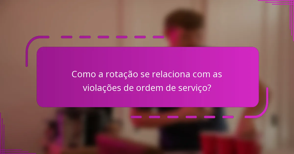 Como a rotação se relaciona com as violações de ordem de serviço?