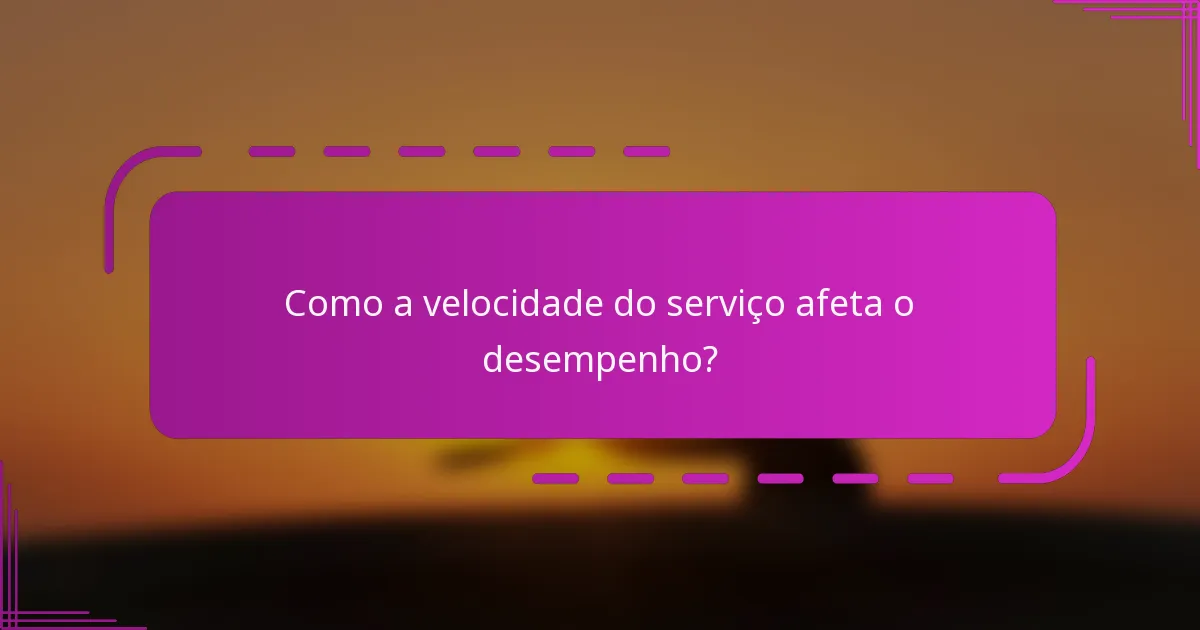 Como a velocidade do serviço afeta o desempenho?