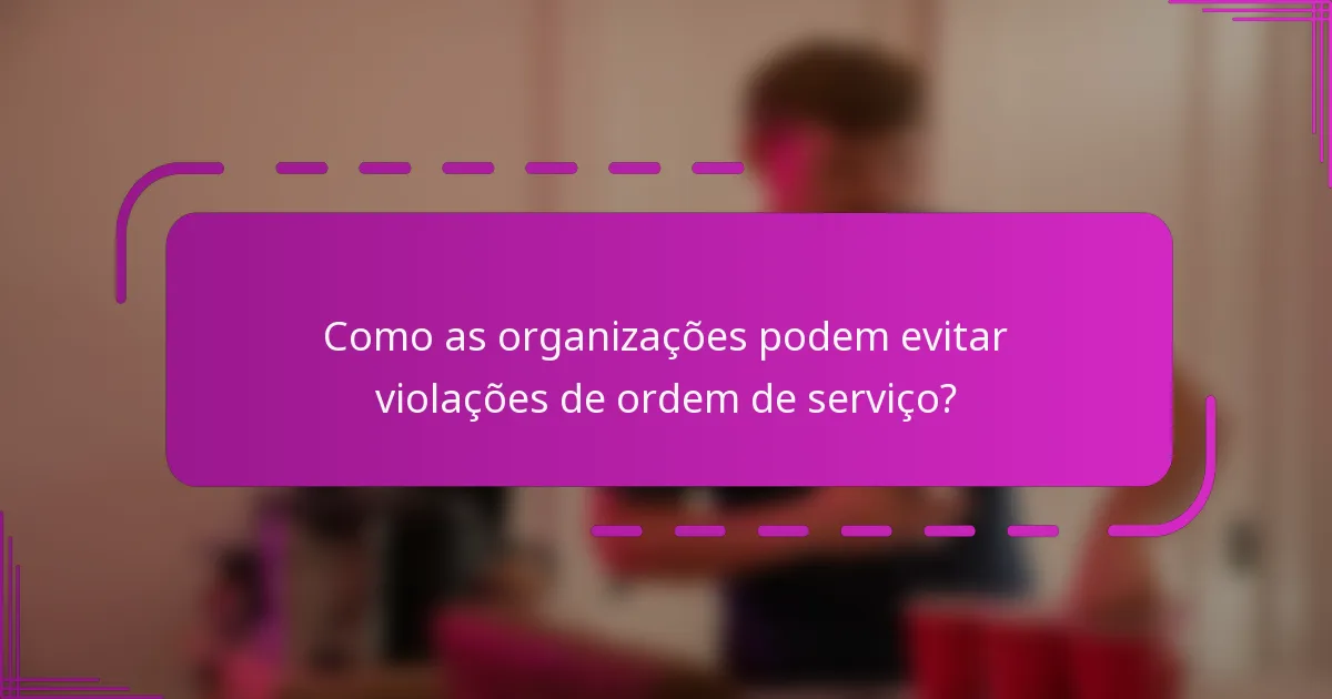 Como as organizações podem evitar violações de ordem de serviço?