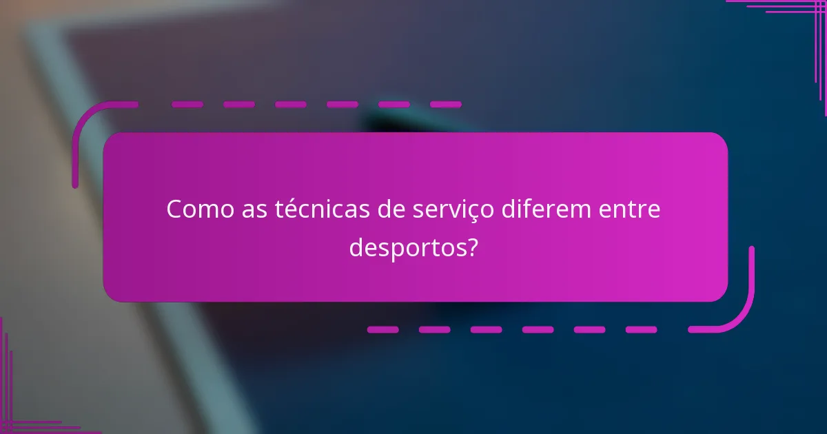 Como as técnicas de serviço diferem entre desportos?