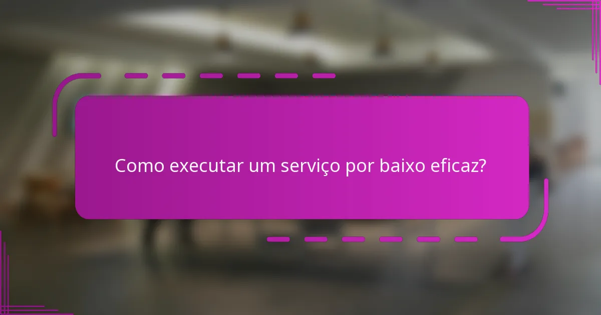 Como executar um serviço por baixo eficaz?