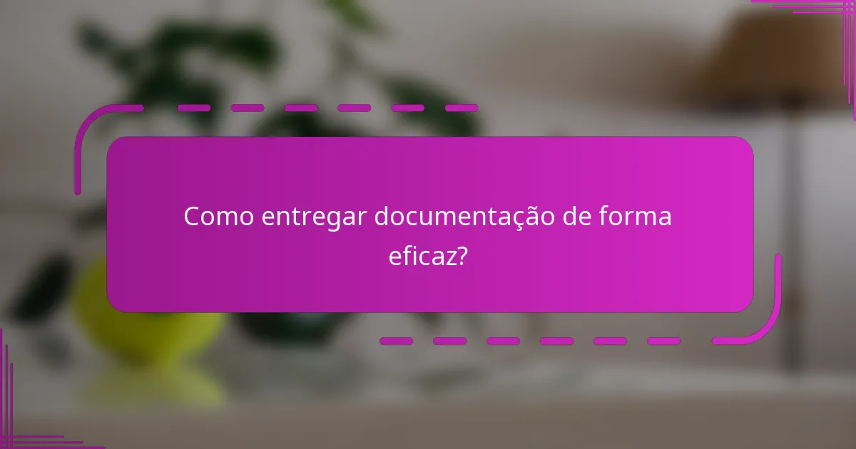 Como entregar documentação de forma eficaz?