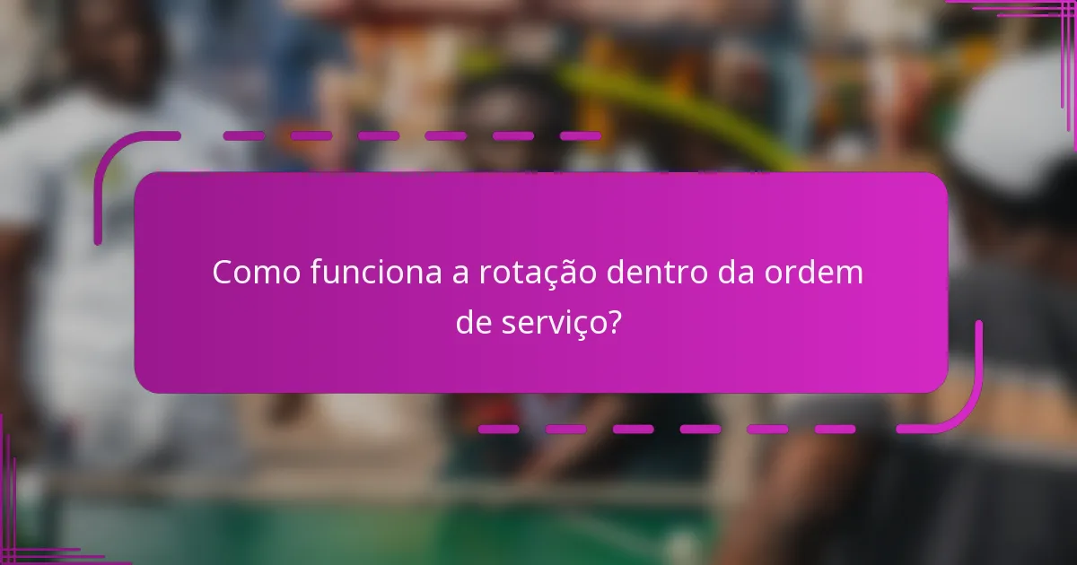 Como funciona a rotação dentro da ordem de serviço?