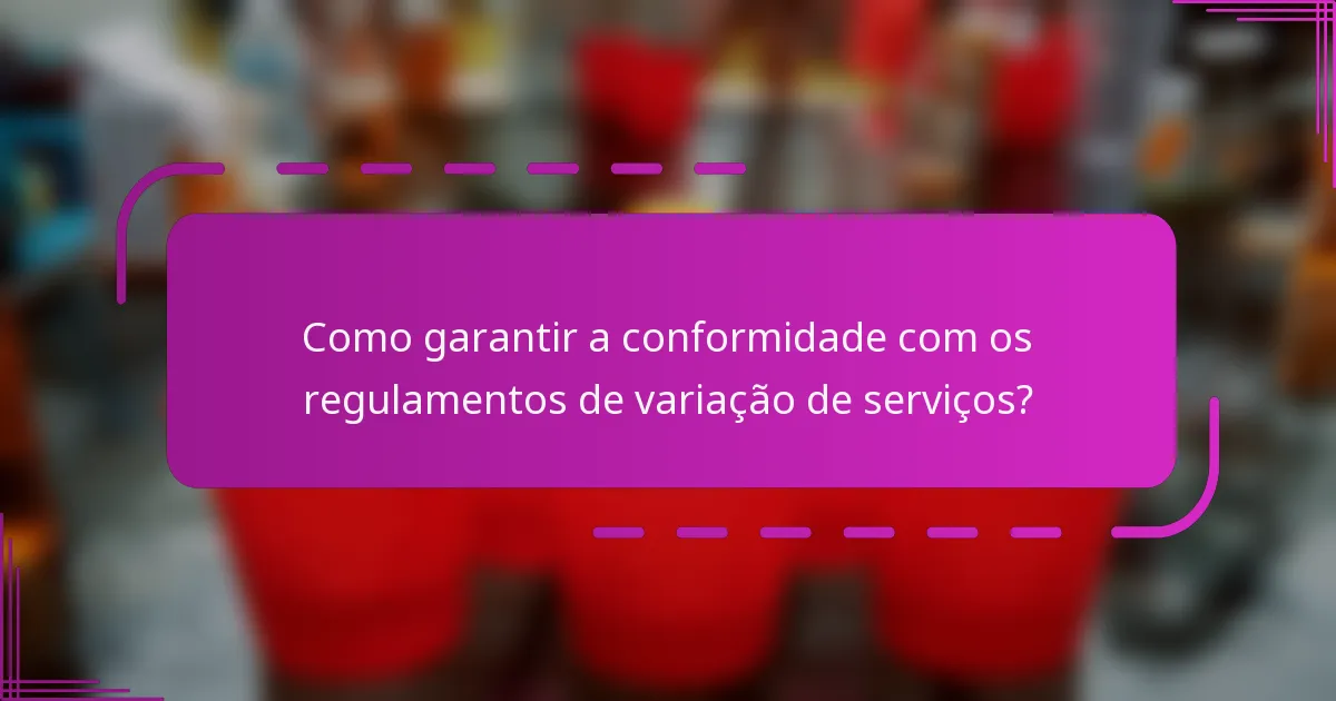 Como garantir a conformidade com os regulamentos de variação de serviços?