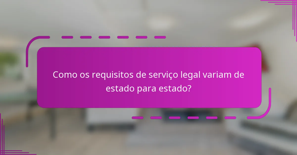 Como os requisitos de serviço legal variam de estado para estado?