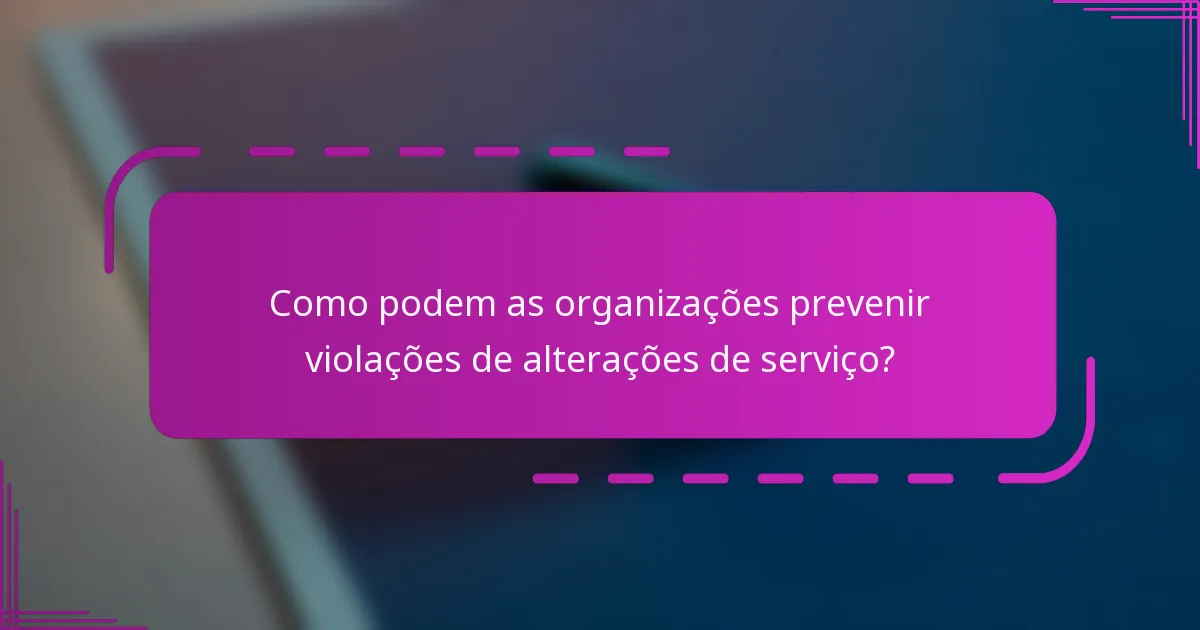 Como podem as organizações prevenir violações de alterações de serviço?