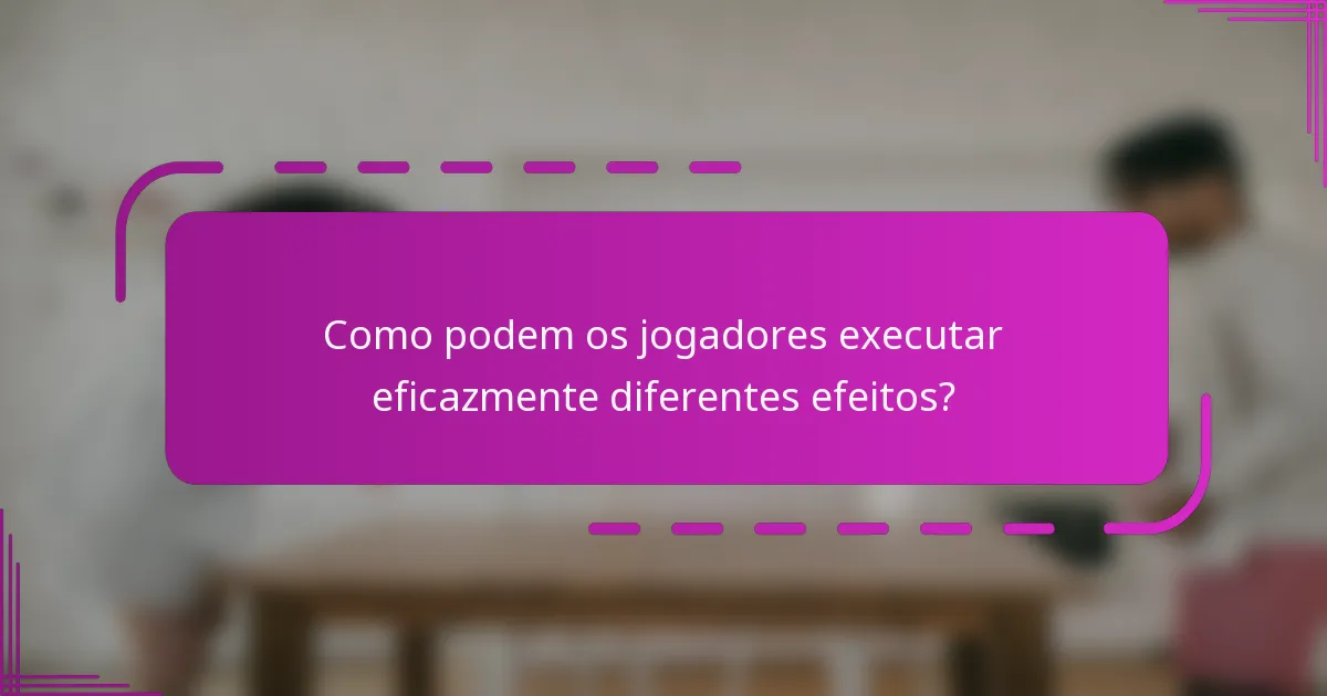 Como podem os jogadores executar eficazmente diferentes efeitos?