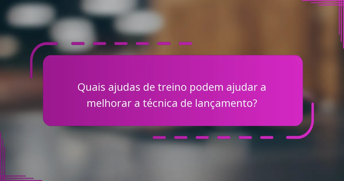Quais ajudas de treino podem ajudar a melhorar a técnica de lançamento?