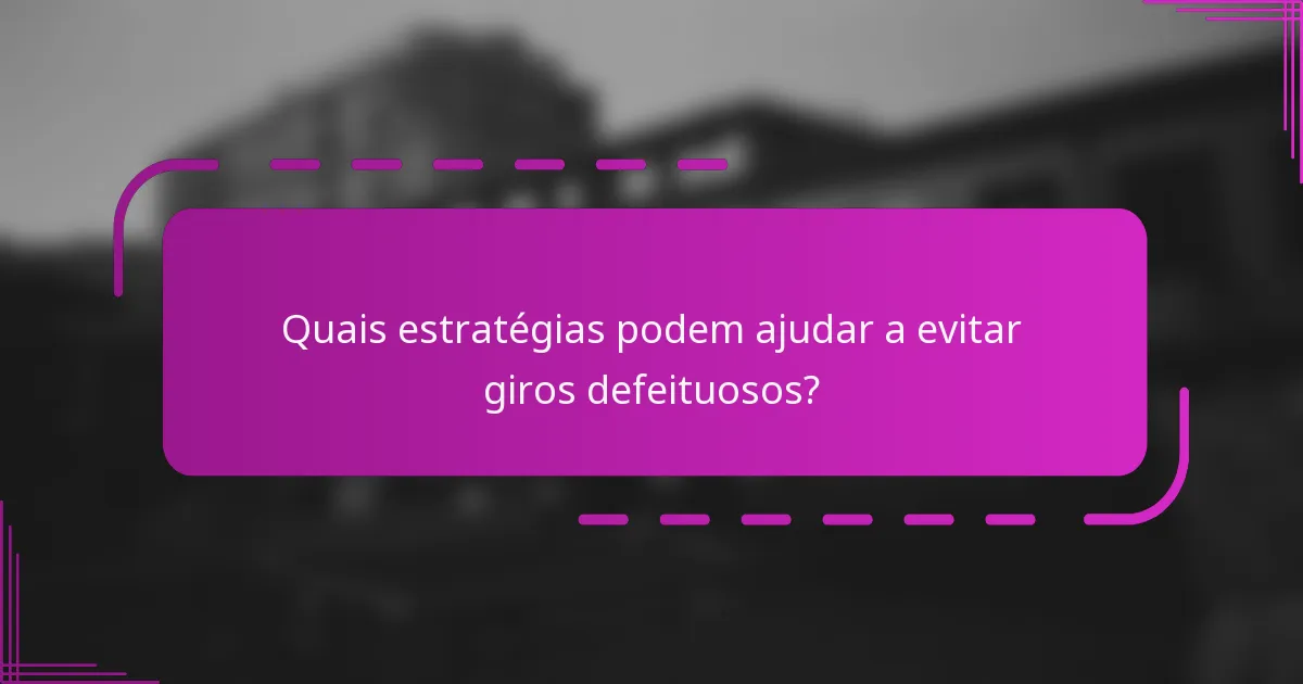 Quais estratégias podem ajudar a evitar giros defeituosos?