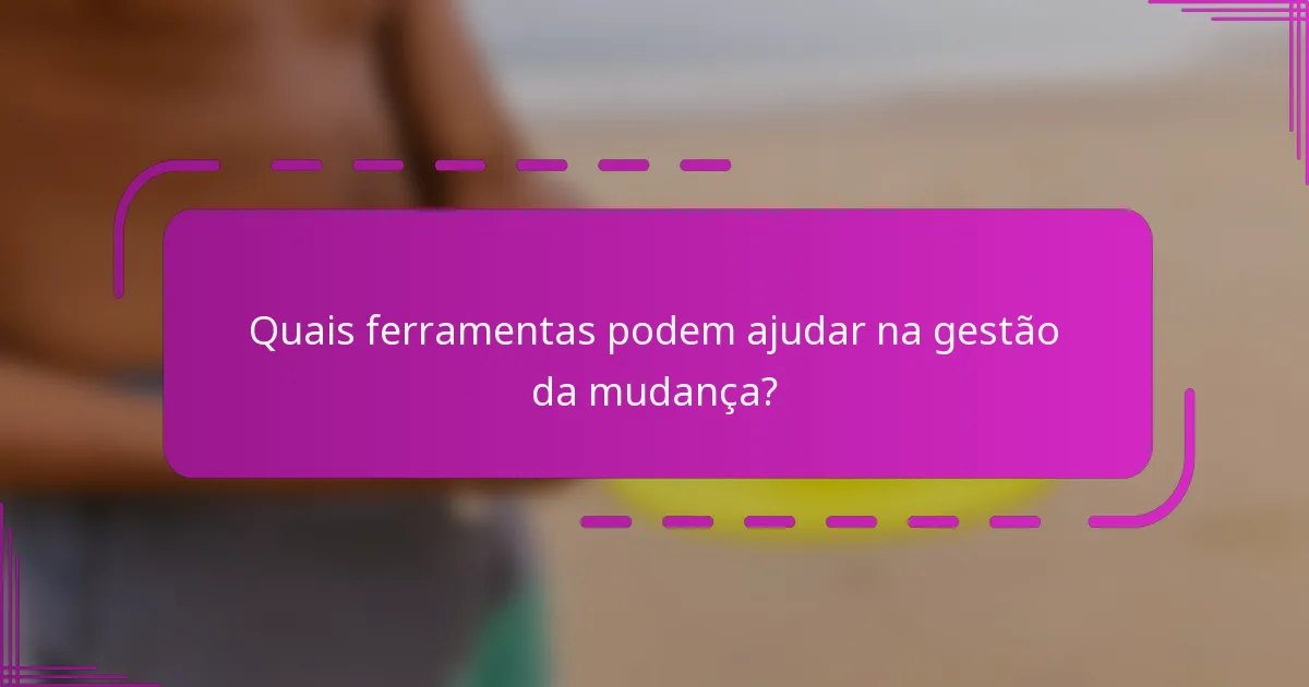 Quais ferramentas podem ajudar na gestão da mudança?