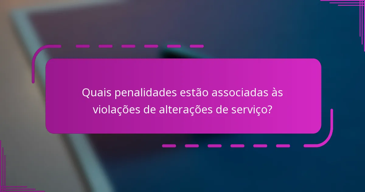 Quais penalidades estão associadas às violações de alterações de serviço?