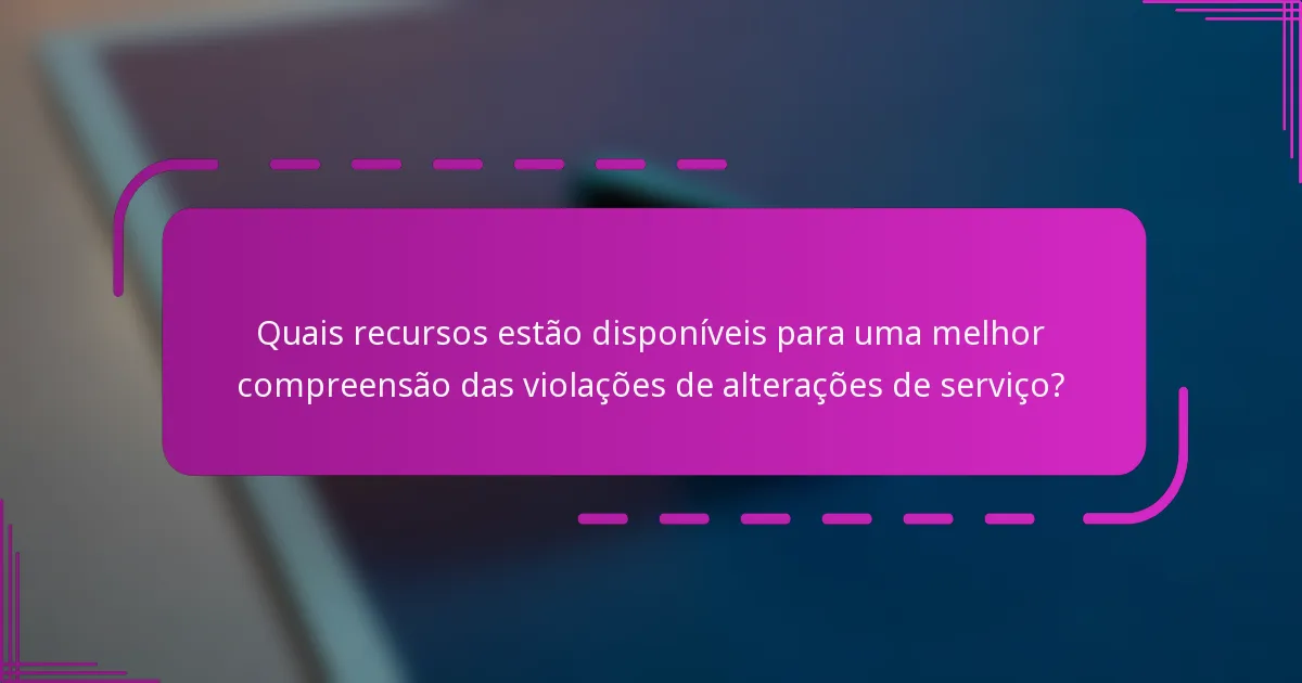 Quais recursos estão disponíveis para uma melhor compreensão das violações de alterações de serviço?