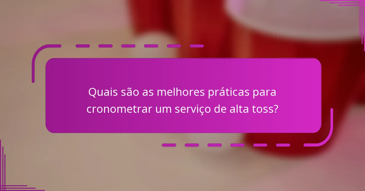 Quais são as melhores práticas para cronometrar um serviço de alta toss?