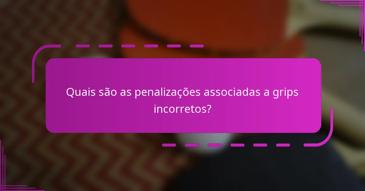 Quais são as penalizações associadas a grips incorretos?