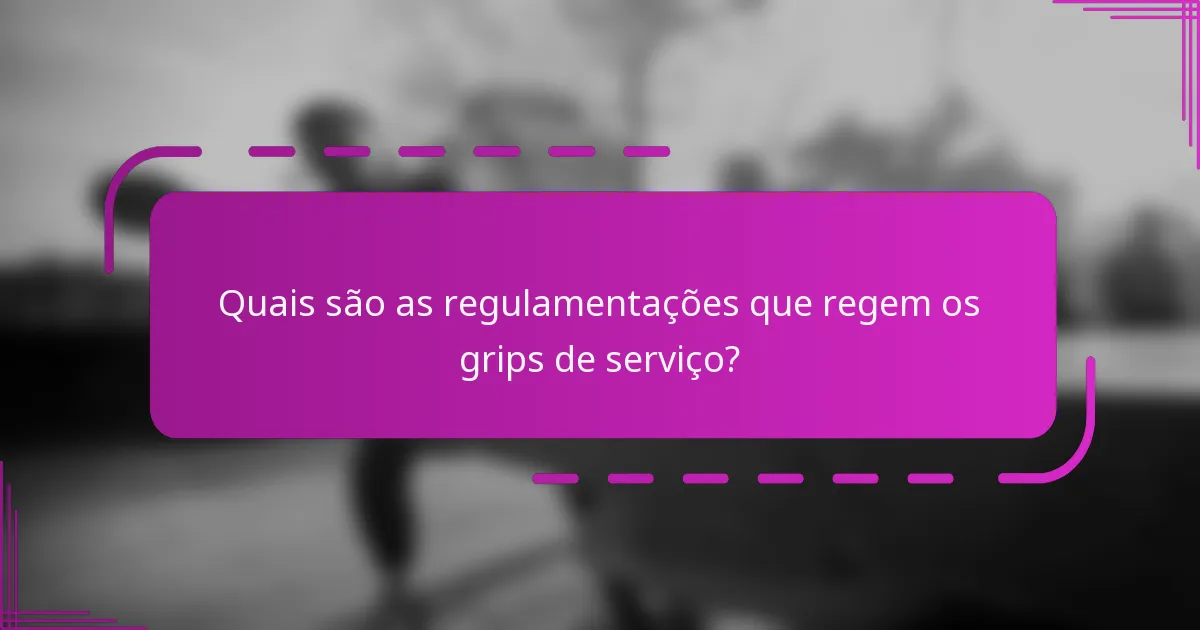 Quais são as regulamentações que regem os grips de serviço?