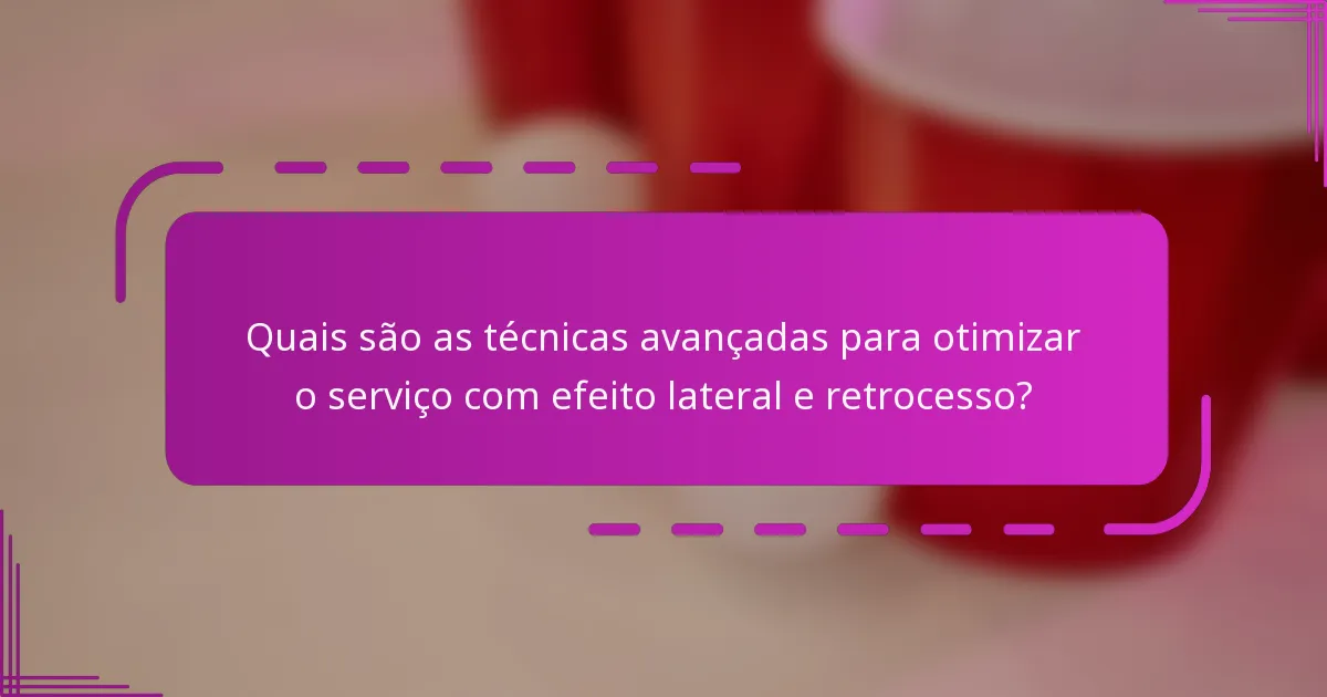 Quais são as técnicas avançadas para otimizar o serviço com efeito lateral e retrocesso?