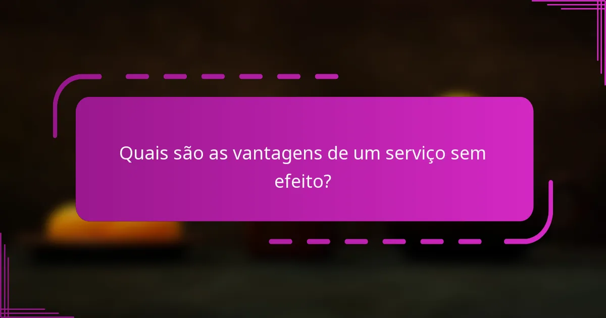 Quais são as vantagens de um serviço sem efeito?
