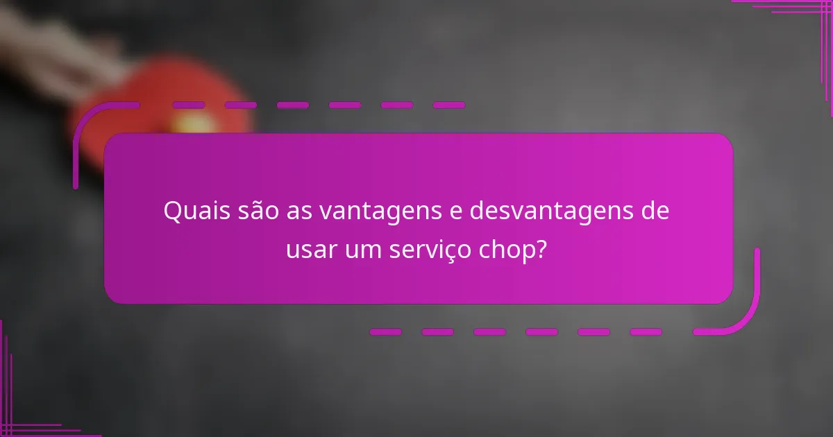 Quais são as vantagens e desvantagens de usar um serviço chop?