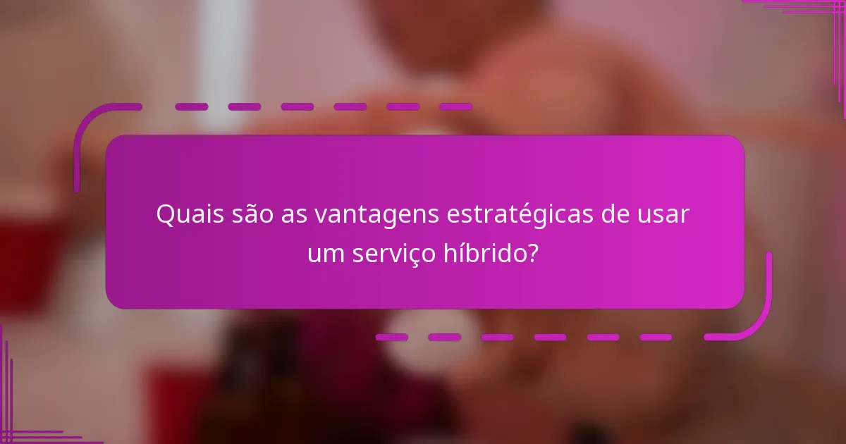 Quais são as vantagens estratégicas de usar um serviço híbrido?