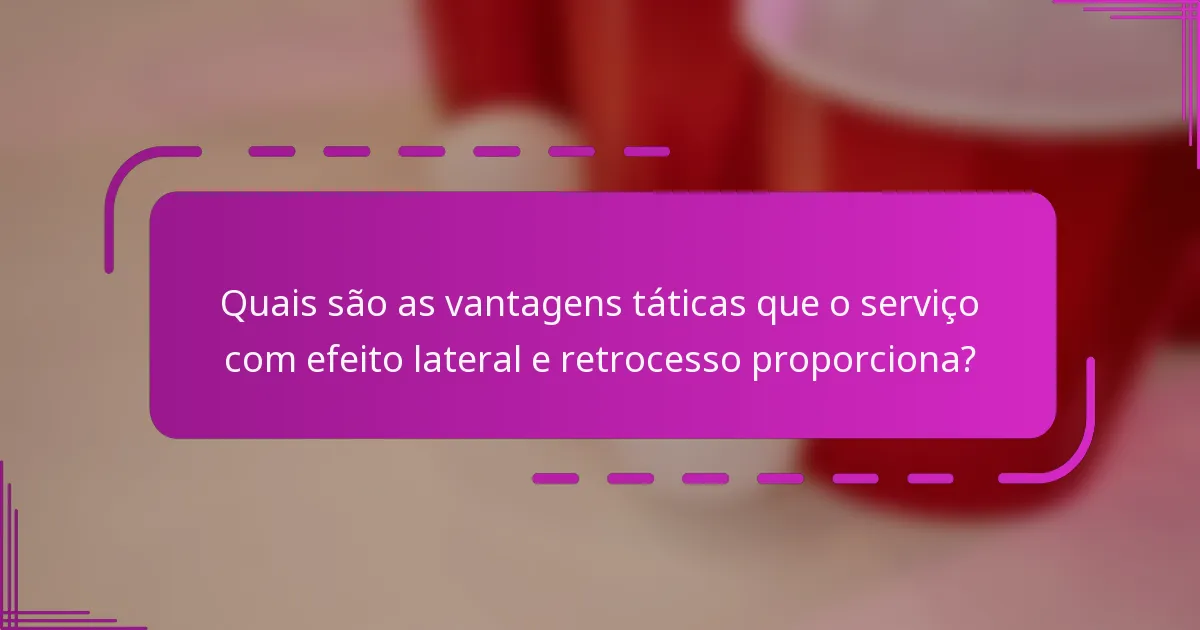 Quais são as vantagens táticas que o serviço com efeito lateral e retrocesso proporciona?