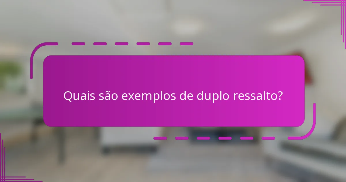 Quais são exemplos de duplo ressalto?