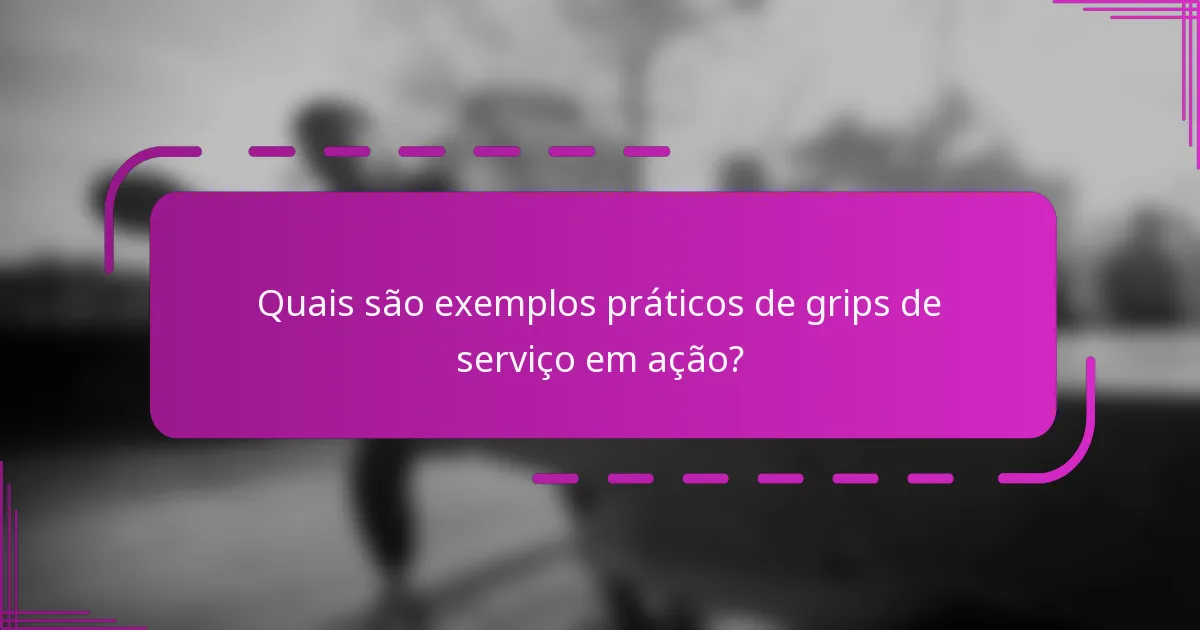 Quais são exemplos práticos de grips de serviço em ação?