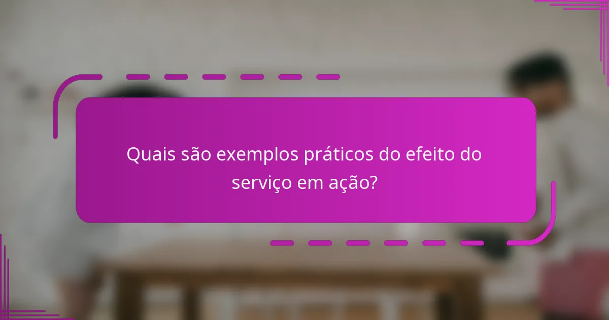Quais são exemplos práticos do efeito do serviço em ação?