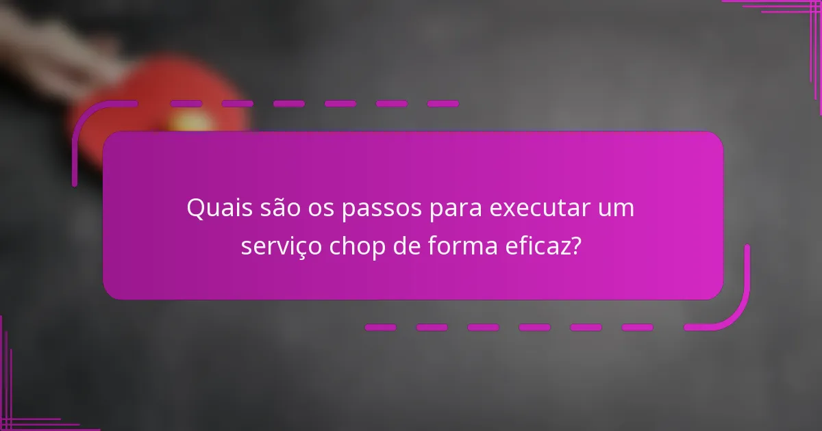 Quais são os passos para executar um serviço chop de forma eficaz?