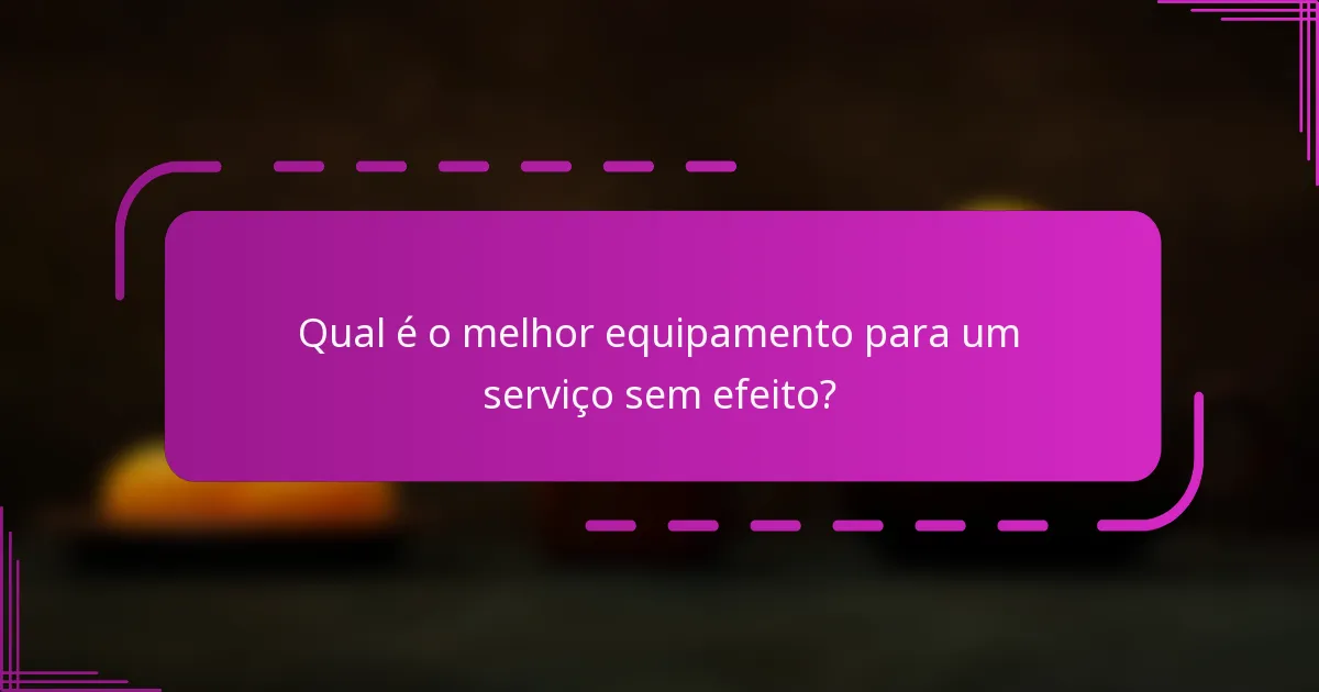 Qual é o melhor equipamento para um serviço sem efeito?