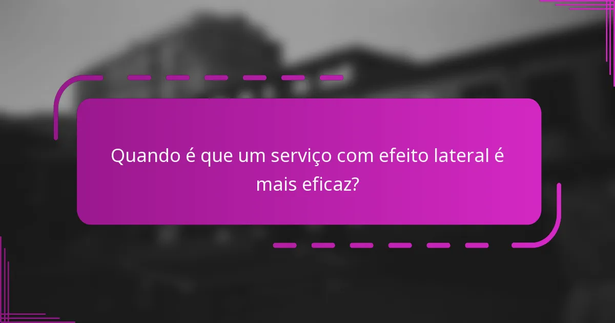 Quando é que um serviço com efeito lateral é mais eficaz?
