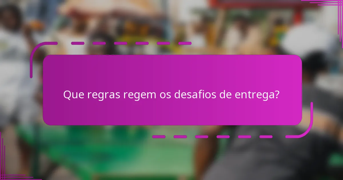 Que regras regem os desafios de entrega?